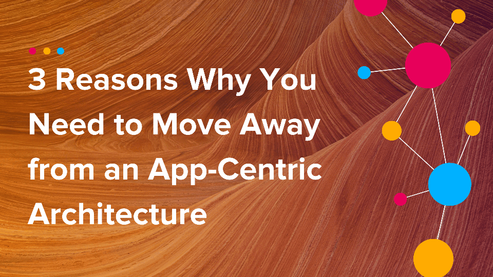 Cinchy Blog - 3 reasons why you need to move away from an app-centric architecture