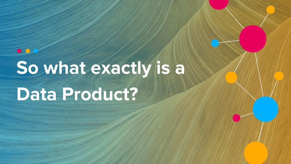Cinchy Blog - So what exactly is a Data Product