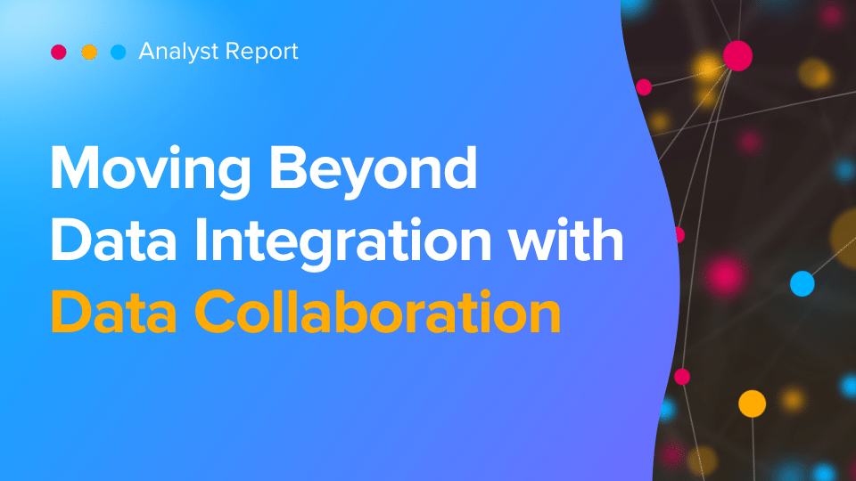 analyst report - Moving Beyond Data Integration with Data Collaboration (4)